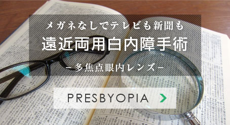 メガネなしでテレビも新聞も 遠近両用白内障手術 -多焦点眼内レンズ-